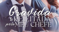 Grávida e Rejeitada pelo meu Chefe